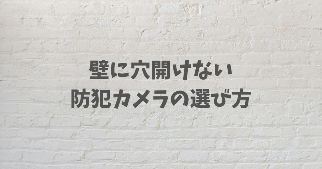 壁に穴開けたくない要望を叶える防犯カメラの選び方と電源対策