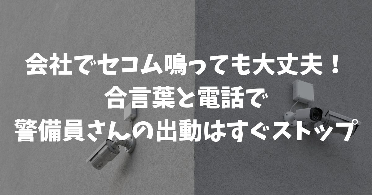 【会社でセコムを鳴らしてしまったら】警備員到着前に出動を止める即効マニュアル