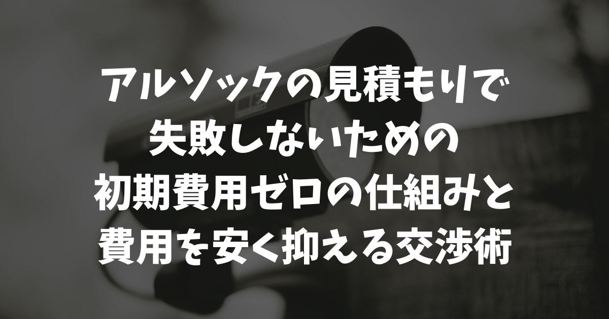 アルソックの見積もりで損しない！初期費用と月額料金を安く抑える裏ワザ