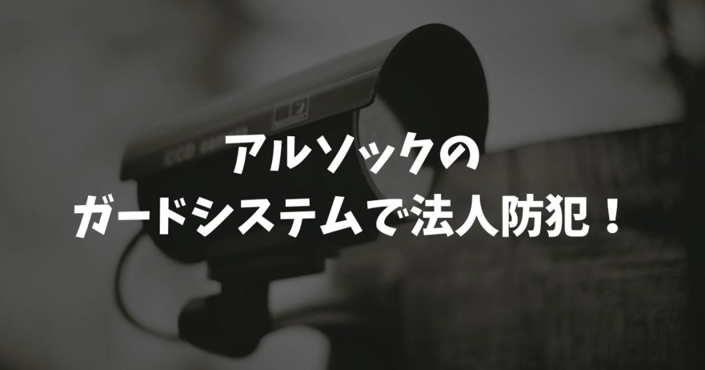 アルソックのガードシステムで法人防犯！スマホ画像確認と料金プラン