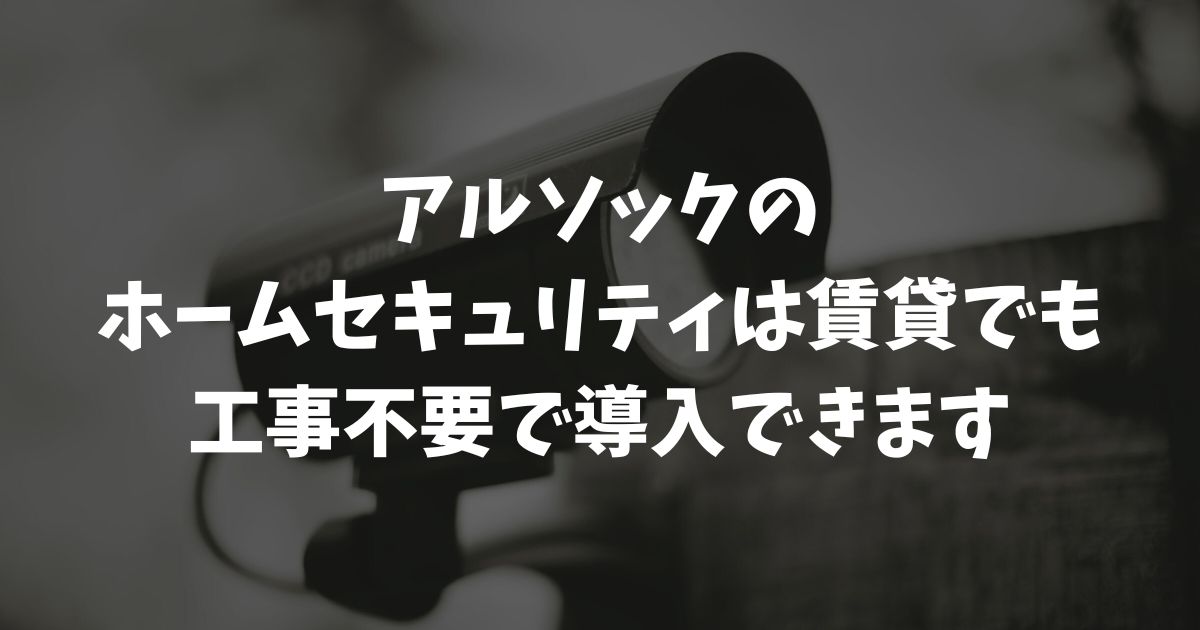 アルソックのホームセキュリティは賃貸でも工事不要で導入可能！費用を抑えて安心を手に入れる方法