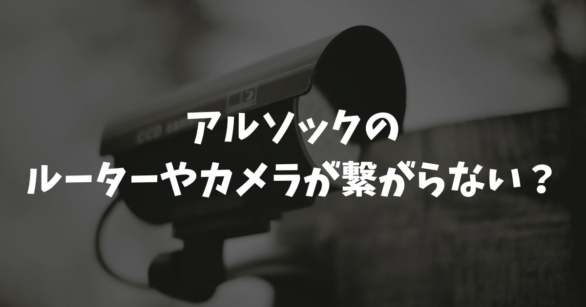 アルソックのルーターやカメラが繋がらない？設定や交換方法