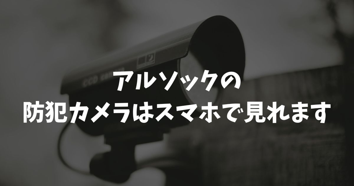 アルソックの防犯カメラはスマホで見れる？費用やプライバシーの安全性