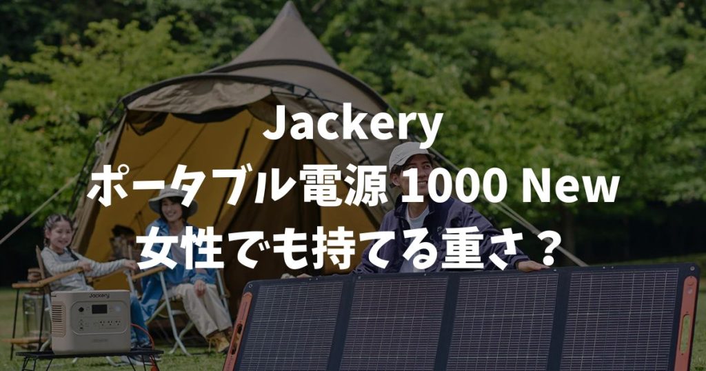 Jackery ポータブル電源 1000 Newの重さは約10.8kg！女性でも持てる？実際の使用感を解説｜ポータブル電源