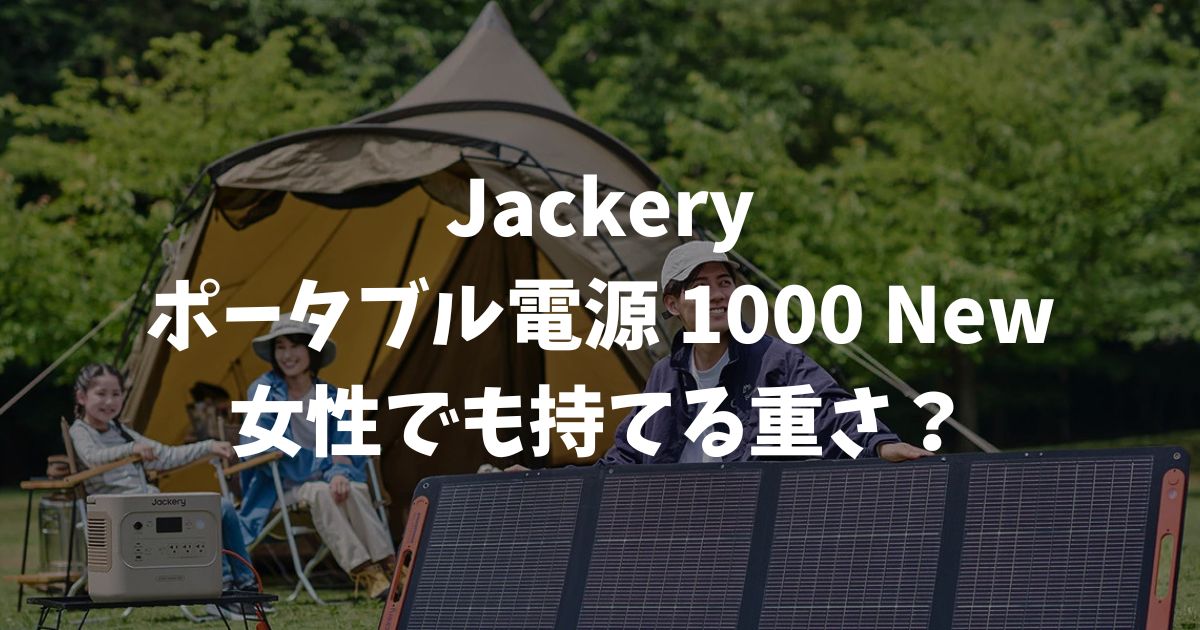 Jackery ポータブル電源 1000 Newの重さは約10.8kg！女性でも持てる？実際の使用感を解説｜ポータブル電源
