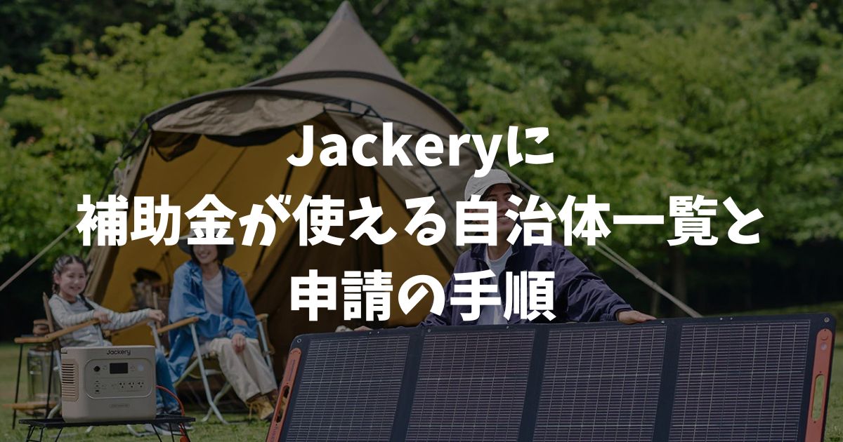 Jackeryの購入に補助金が使える自治体一覧と申請の手順｜ポータブル電源