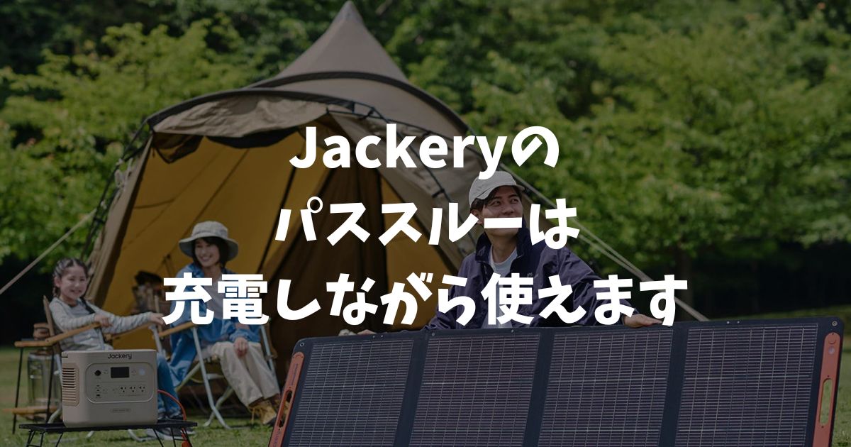 Jackeryのパススルーは充電しながら使えます！新シリーズならバッテリーへの影響もなし｜ポータブル電源